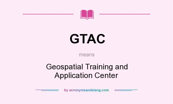 What does GTAC mean? It stands for Geospatial Training and Application Center