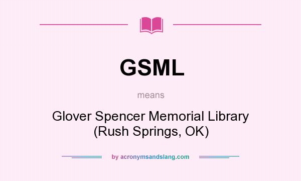 What does GSML mean? It stands for Glover Spencer Memorial Library (Rush Springs, OK)