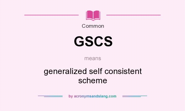 What does GSCS mean? It stands for generalized self consistent scheme
