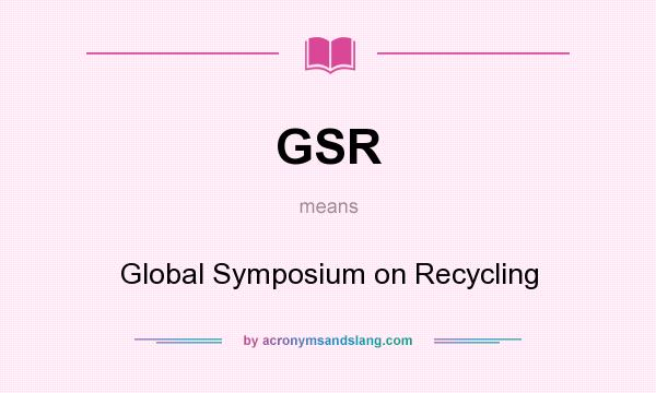 What does GSR mean? It stands for Global Symposium on Recycling