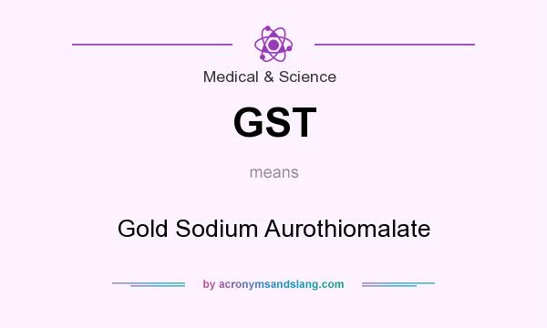 What does GST mean? It stands for Gold Sodium Aurothiomalate