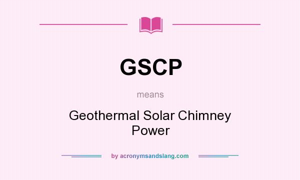 What does GSCP mean? It stands for Geothermal Solar Chimney Power