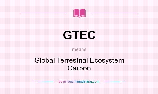 What does GTEC mean? It stands for Global Terrestrial Ecosystem Carbon