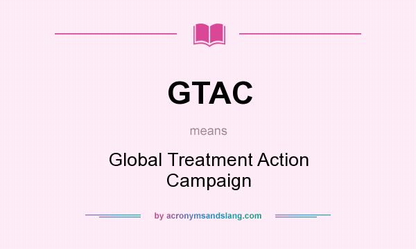 What does GTAC mean? It stands for Global Treatment Action Campaign