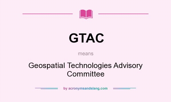 What does GTAC mean? It stands for Geospatial Technologies Advisory Committee
