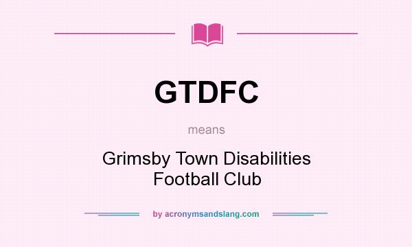 What does GTDFC mean? It stands for Grimsby Town Disabilities Football Club