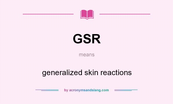 What does GSR mean? It stands for generalized skin reactions