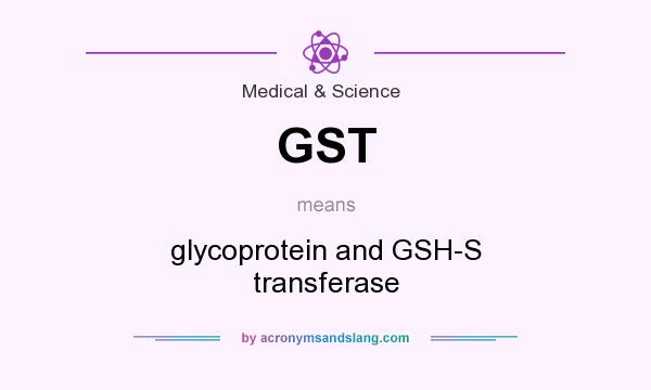 What does GST mean? It stands for glycoprotein and GSH-S transferase