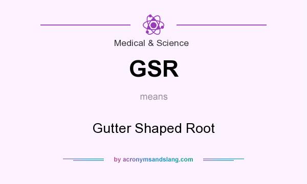 What does GSR mean? It stands for Gutter Shaped Root