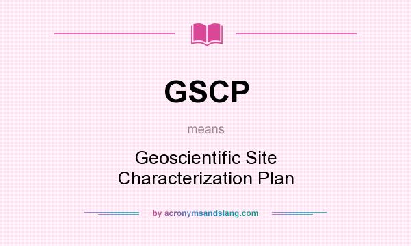 What does GSCP mean? It stands for Geoscientific Site Characterization Plan