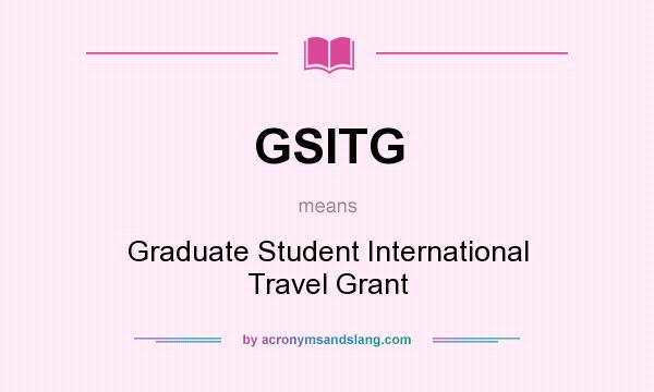 What does GSITG mean? It stands for Graduate Student International Travel Grant