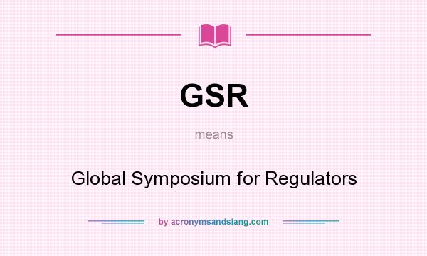 What does GSR mean? It stands for Global Symposium for Regulators