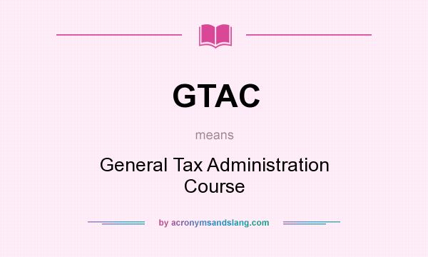 What does GTAC mean? It stands for General Tax Administration Course