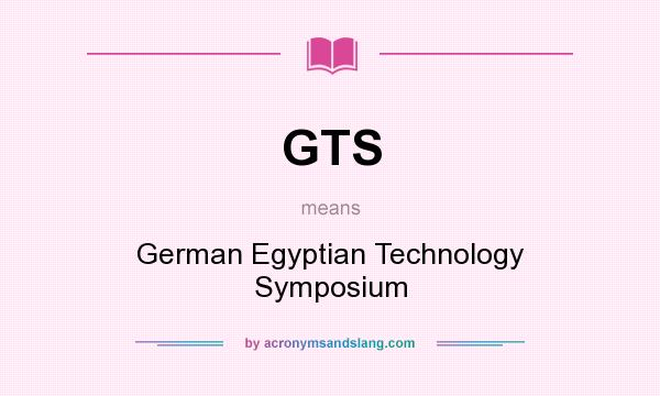 What does GTS mean? It stands for German Egyptian Technology Symposium