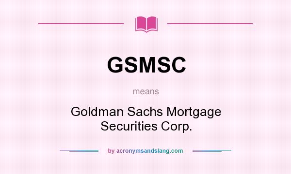 What does GSMSC mean? It stands for Goldman Sachs Mortgage Securities Corp.