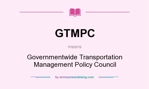What does GTMPC mean? It stands for Governmentwide Transportation Management Policy Council