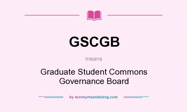 What does GSCGB mean? It stands for Graduate Student Commons Governance Board
