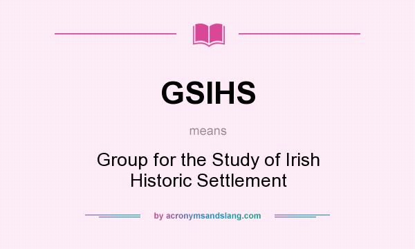 What does GSIHS mean? It stands for Group for the Study of Irish Historic Settlement