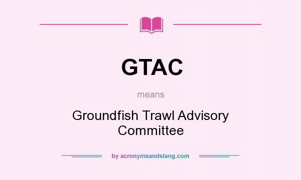 What does GTAC mean? It stands for Groundfish Trawl Advisory Committee