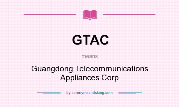 What does GTAC mean? It stands for Guangdong Telecommunications Appliances Corp