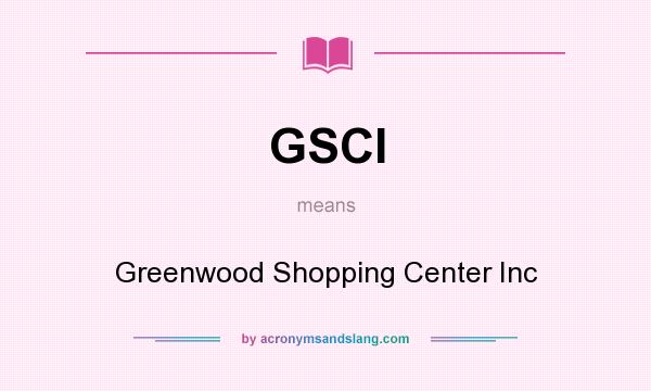 What does GSCI mean? It stands for Greenwood Shopping Center Inc