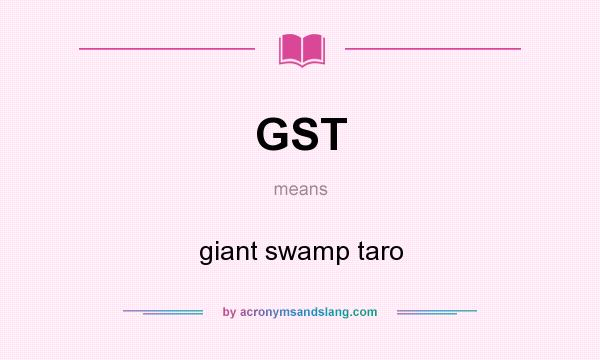 What does GST mean? It stands for giant swamp taro