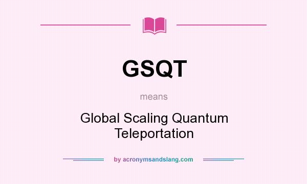 What does GSQT mean? It stands for Global Scaling Quantum Teleportation