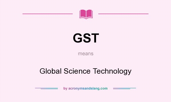What does GST mean? It stands for Global Science Technology