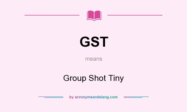 What does GST mean? It stands for Group Shot Tiny