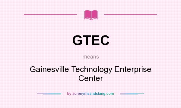 What does GTEC mean? It stands for Gainesville Technology Enterprise Center