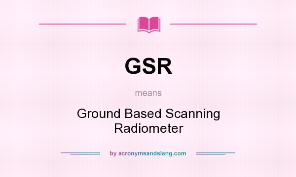 What does GSR mean? It stands for Ground Based Scanning Radiometer