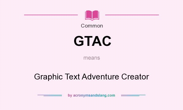 What does GTAC mean? It stands for Graphic Text Adventure Creator