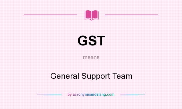 What does GST mean? It stands for General Support Team