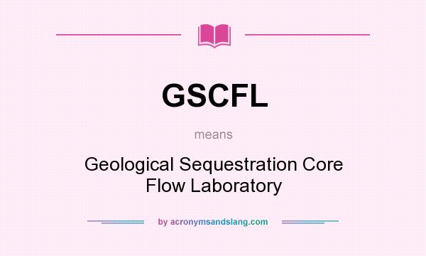 What does GSCFL mean? It stands for Geological Sequestration Core Flow Laboratory