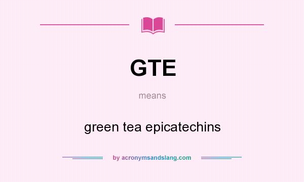 What does GTE mean? It stands for green tea epicatechins