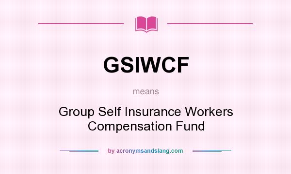 What does GSIWCF mean? It stands for Group Self Insurance Workers Compensation Fund