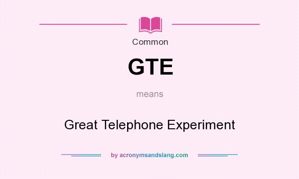 What does GTE mean? It stands for Great Telephone Experiment