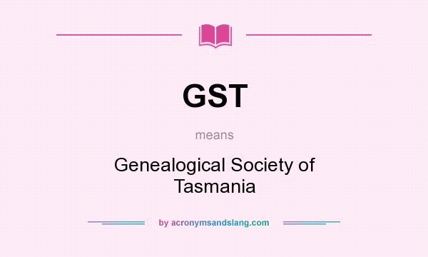 What does GST mean? It stands for Genealogical Society of Tasmania