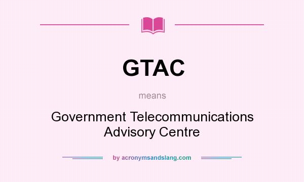 What does GTAC mean? It stands for Government Telecommunications Advisory Centre