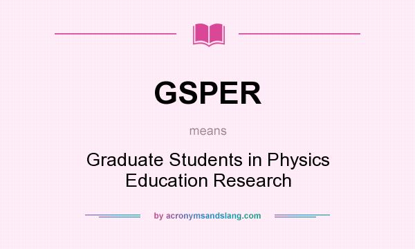 What does GSPER mean? It stands for Graduate Students in Physics Education Research