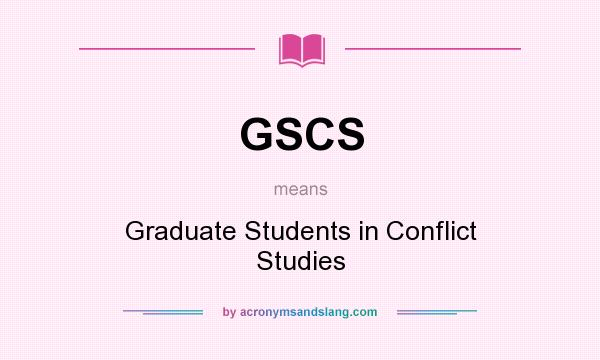 What does GSCS mean? It stands for Graduate Students in Conflict Studies