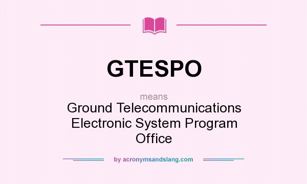 What does GTESPO mean? It stands for Ground Telecommunications Electronic System Program Office