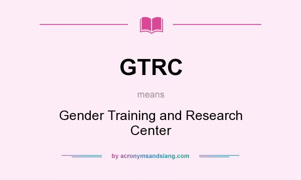 What does GTRC mean? It stands for Gender Training and Research Center
