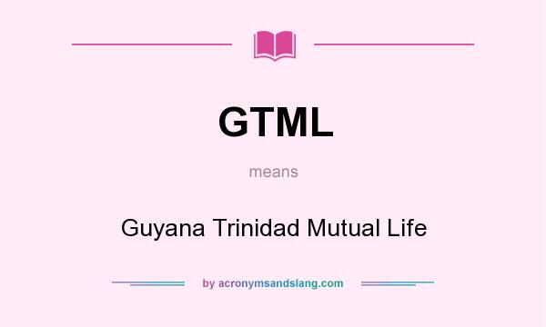 What does GTML mean? It stands for Guyana Trinidad Mutual Life
