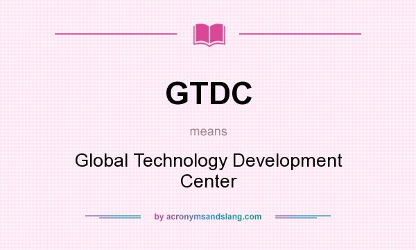 What does GTDC mean? It stands for Global Technology Development Center