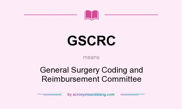 What does GSCRC mean? It stands for General Surgery Coding and Reimbursement Committee