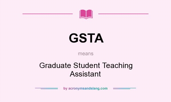 What does GSTA mean? It stands for Graduate Student Teaching Assistant