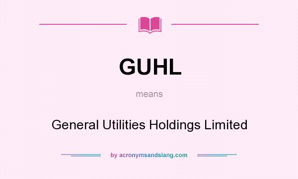 What does GUHL mean? It stands for General Utilities Holdings Limited