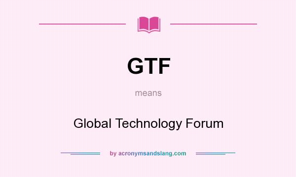 What does GTF mean? It stands for Global Technology Forum