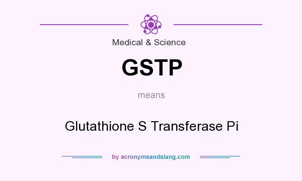 What does GSTP mean? It stands for Glutathione S Transferase Pi